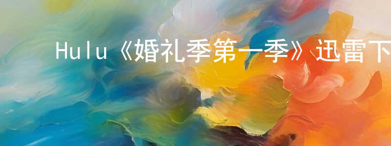 ﻿陈国宗发布﻿Hulu《婚礼季第一季》迅雷下载/在线观看/百度云-都市/情感-美剧天堂